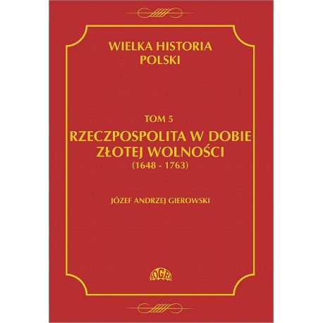 WIELKA HISTORIA POLSKI - TOM 5 RZECZPOSPOLITA W DOBIE ZŁOTEJ WOLNOŚCI (1648-1763)